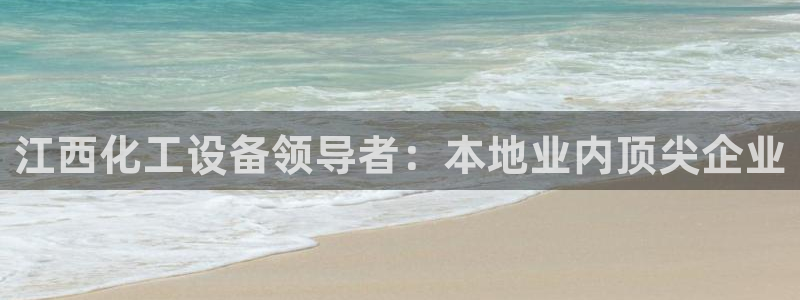 天辰平台会员怎么开：江西化工设备领导者：本地业内顶