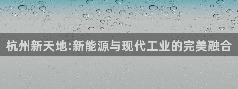 天辰平台测速登录不上：杭州新天地:新能源与现代工业