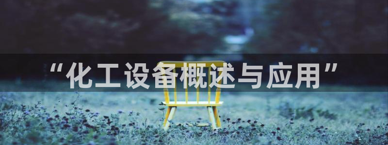 天辰平台怎么样退款申请：“化工设备概述与应用”