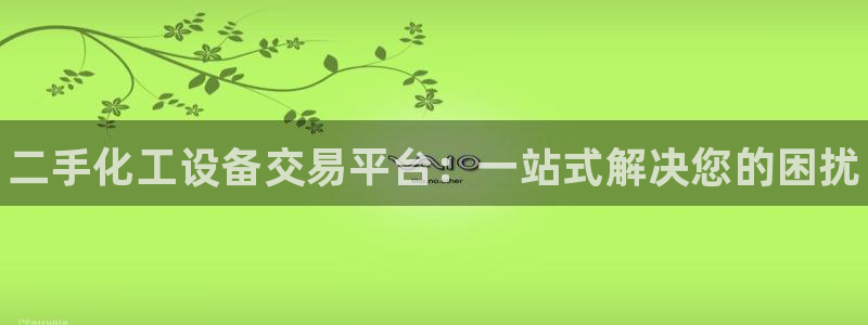 天辰平台防7O777：二手化工设备交易平台：一站式