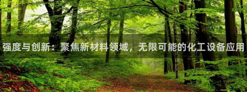 天辰会员开户要钱吗：强度与创新：聚焦新材料领域，无