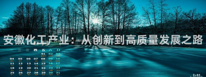 天辰平台注册登录地址怎么改不了：安徽化工产业：从创