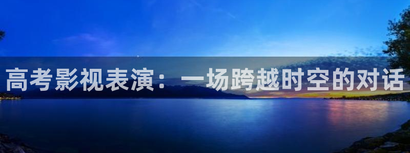 山外人精品影院在线：高考影视表演：一场跨越时空的对话